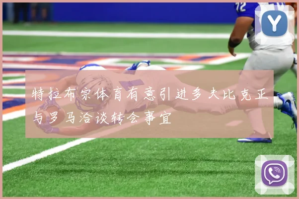 特拉布宗体育有意引进多夫比克正与罗马洽谈转会事宜