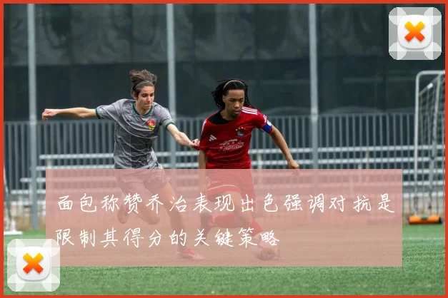 面包称赞乔治表现出色强调对抗是限制其得分的关键策略