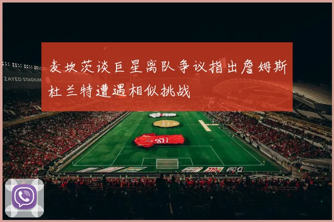 麦坎茨谈巨星离队争议指出詹姆斯杜兰特遭遇相似挑战