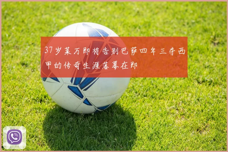 37岁莱万即将告别巴萨四年三夺西甲的传奇生涯落幕在即