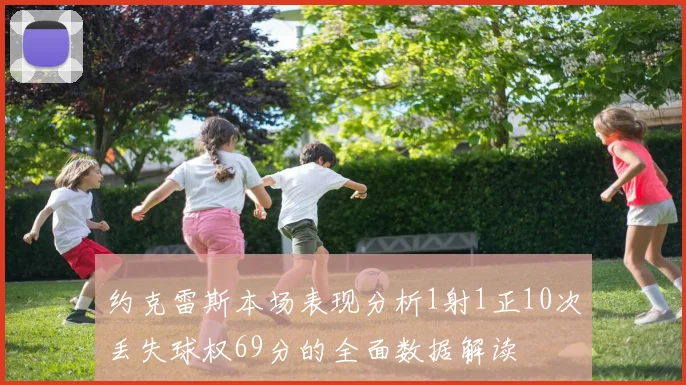 约克雷斯本场表现分析1射1正10次丢失球权69分的全面数据解读