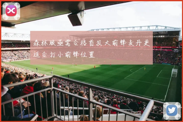 森林狼亟需合格首发大前锋麦丹更适合打小前锋位置