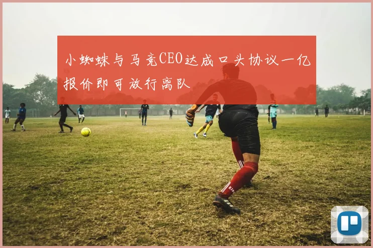 小蜘蛛与马竞CEO达成口头协议一亿报价即可放行离队