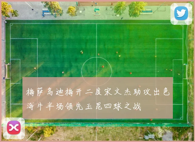 梅萨乌迪梅开二度宋文杰助攻出色海牛半场领先玉昆四球之战