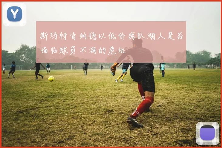 斯玛特肯纳德以低价离队湖人是否面临球员不满的危机