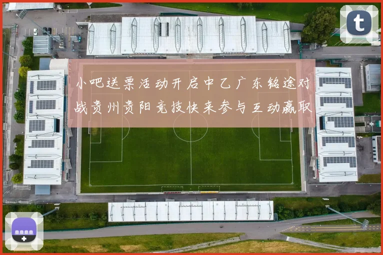 小吧送票活动开启中乙广东铭途对战贵州贵阳竞技快来参与互动赢取球票