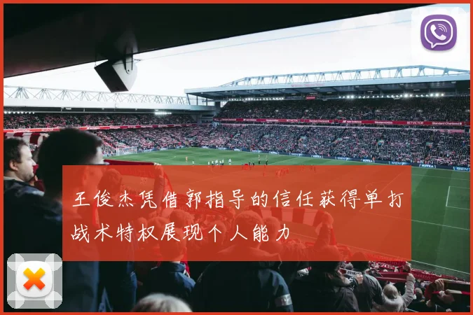 王俊杰凭借郭指导的信任获得单打战术特权展现个人能力