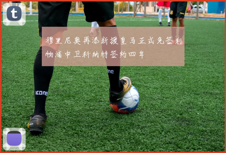 穆里尼奥再添新援皇马正式免签利物浦中卫科纳特签约四年