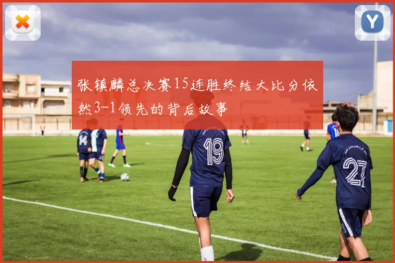 张镇麟总决赛15连胜终结大比分依然3-1领先的背后故事