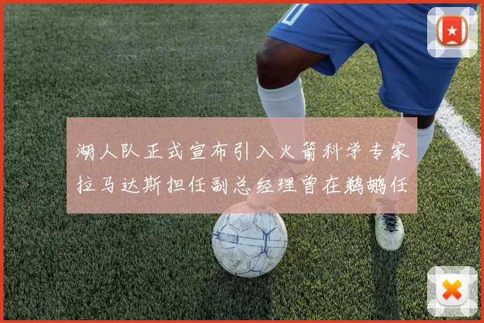 湖人队正式宣布引入火箭科学专家拉马达斯担任副总经理曾在鹈鹕任职