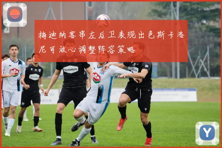 梅迪纳客串左后卫表现出色斯卡洛尼可放心调整阵容策略